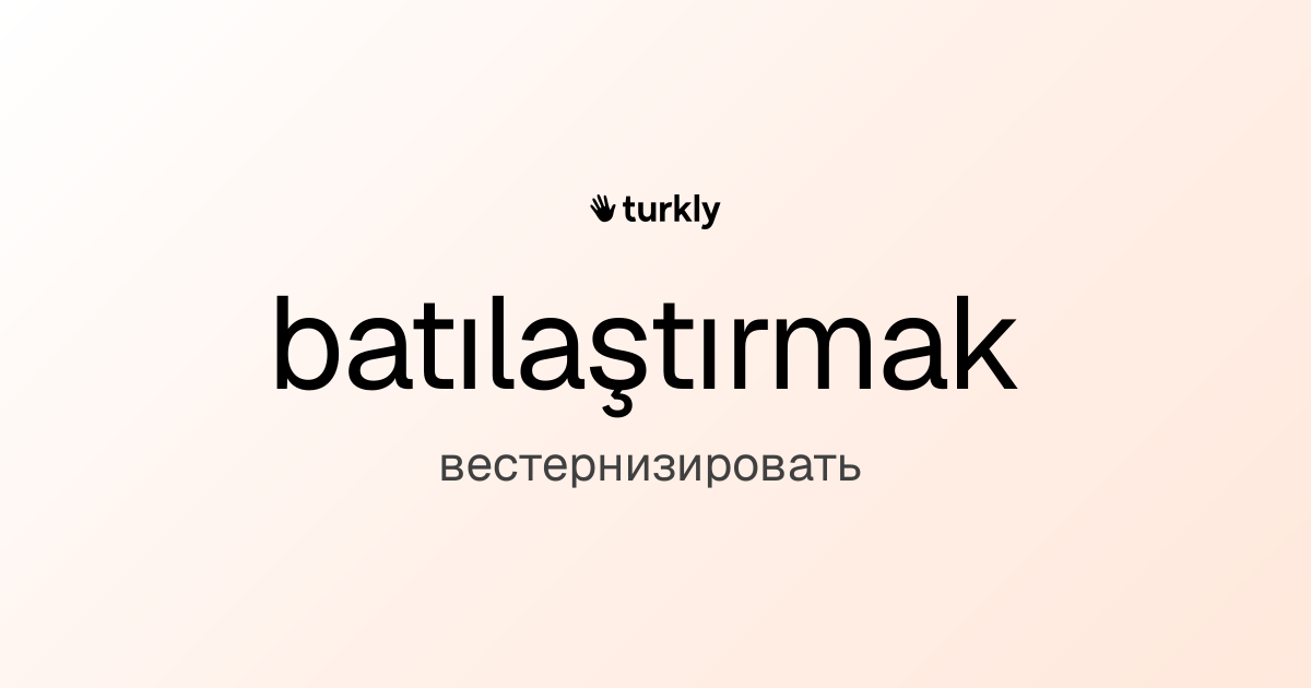 batılaştırmak — вестернизировать