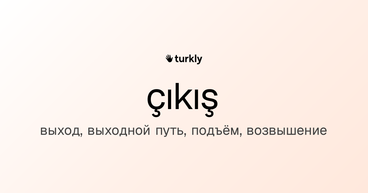 çıkış — выход, выходной путь, подъём, возвышение
