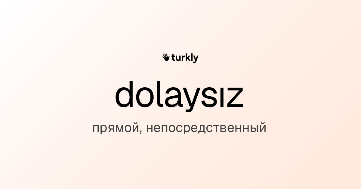 dolaysız — прямой, непосредственный