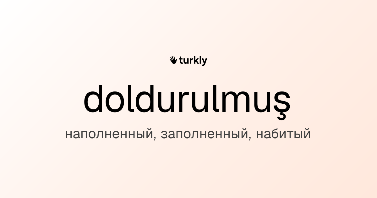 doldurulmuş — наполненный, заполненный, набитый