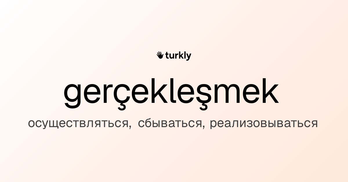 gerçekleşmek — осуществляться, сбываться, реализовываться