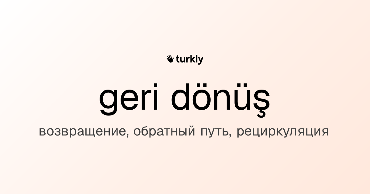 geri dönüş — возвращение, обратный путь, рециркуляция