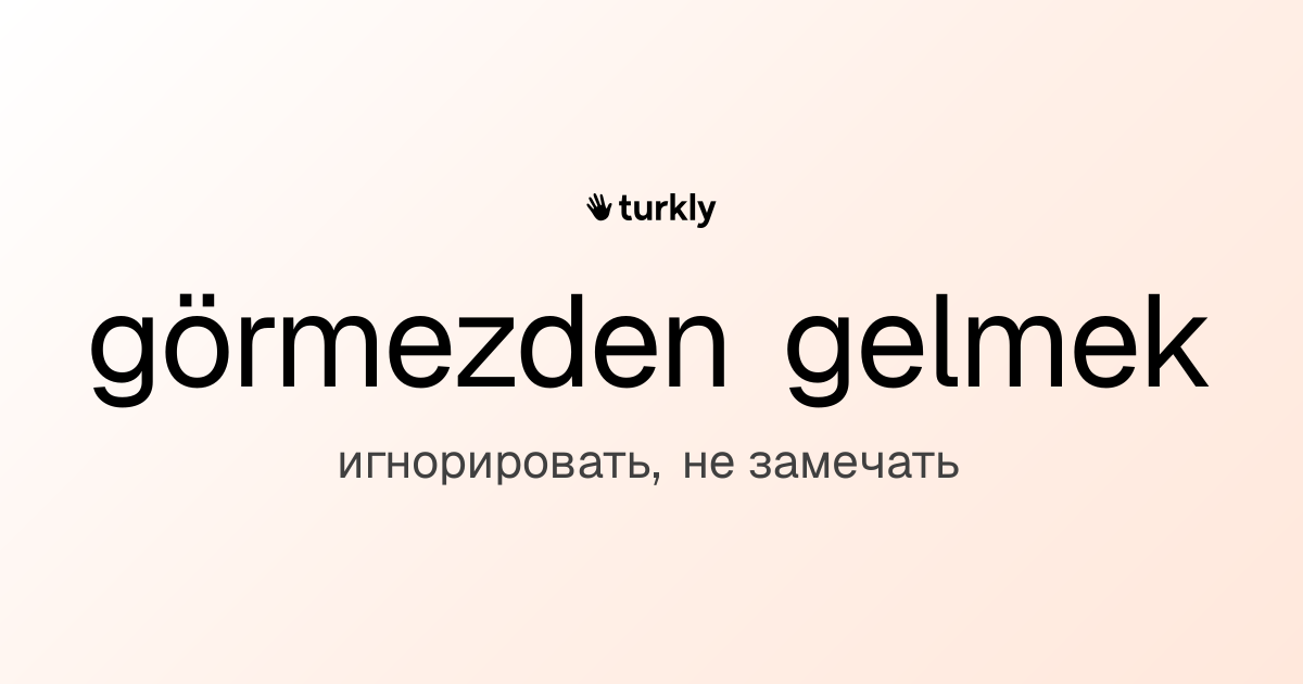 görmezden gelmek — игнорировать, не замечать