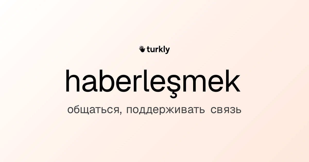 haberleşmek — общаться, поддерживать связь
