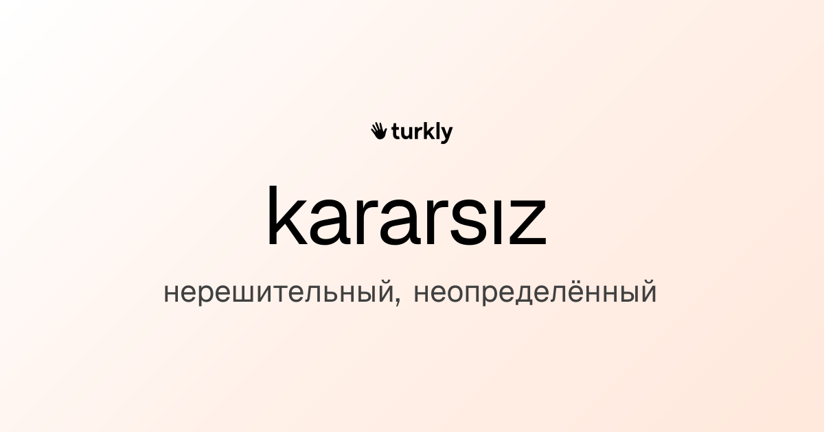 kararsız — нерешительный, неопределённый