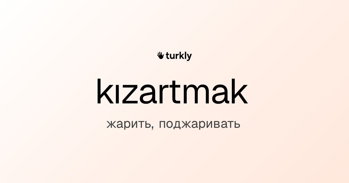 kızartmak — жарить, поджаривать