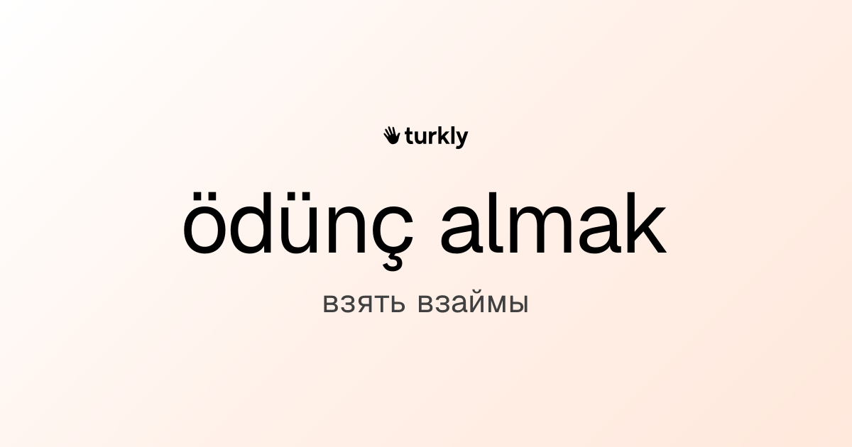 ödünç almak — взять взаймы