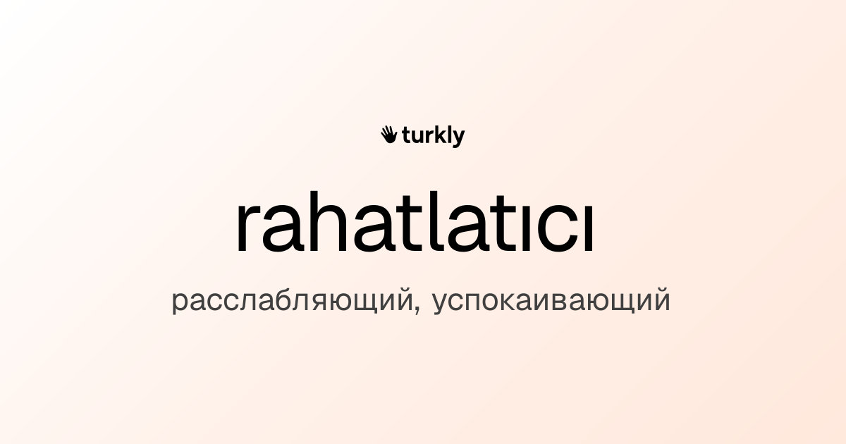 rahatlatıcı — расслабляющий, успокаивающий