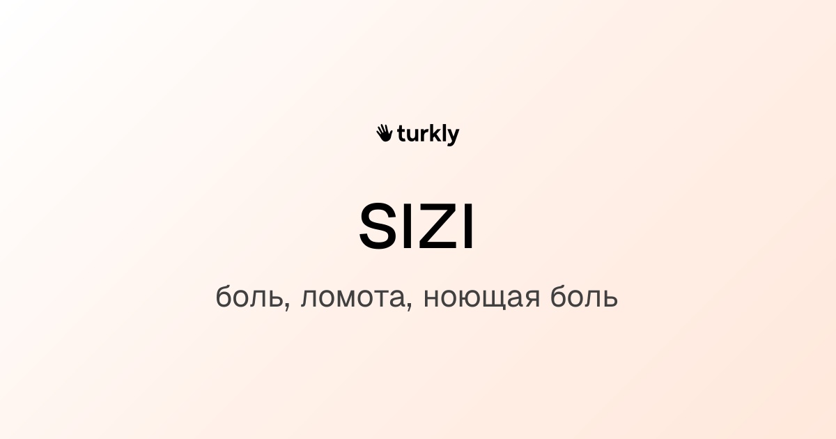 sızı — боль, ломота, ноющая боль