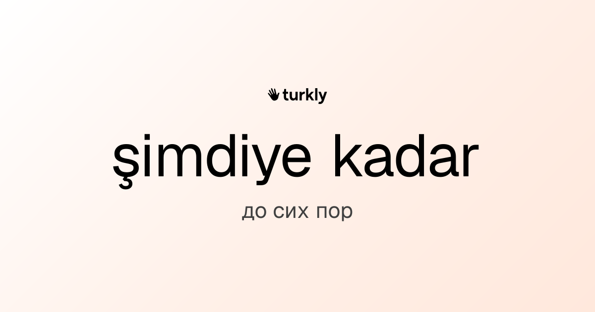şimdiye kadar — до сих пор