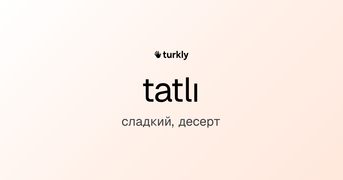 tatlı — сладкий, десерт