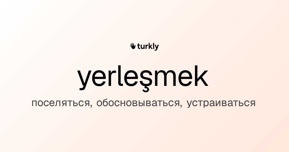 yerleşmek — поселяться, обосновываться, устраиваться