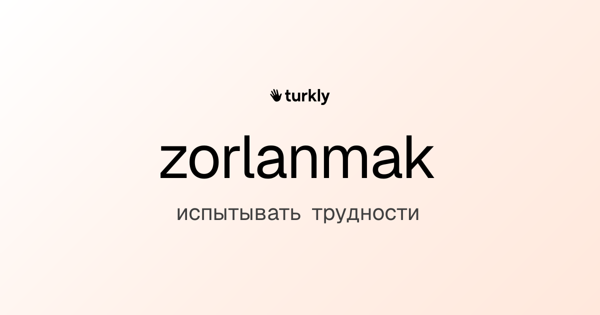 zorlanmak — испытывать трудности